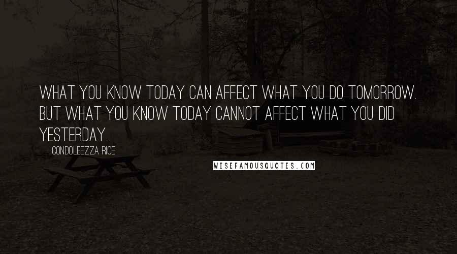 Condoleezza Rice Quotes: What you know today can affect what you do tomorrow. But what you know today cannot affect what you did yesterday.