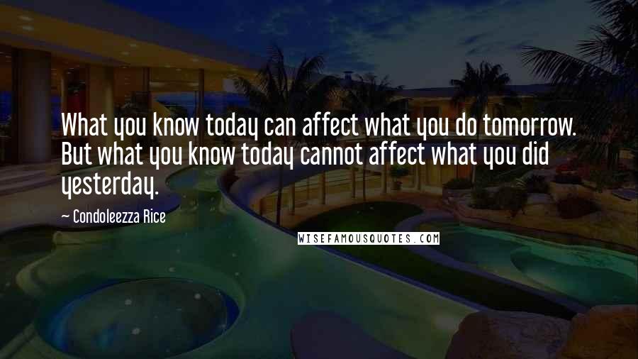 Condoleezza Rice Quotes: What you know today can affect what you do tomorrow. But what you know today cannot affect what you did yesterday.