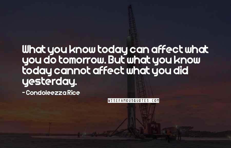 Condoleezza Rice Quotes: What you know today can affect what you do tomorrow. But what you know today cannot affect what you did yesterday.