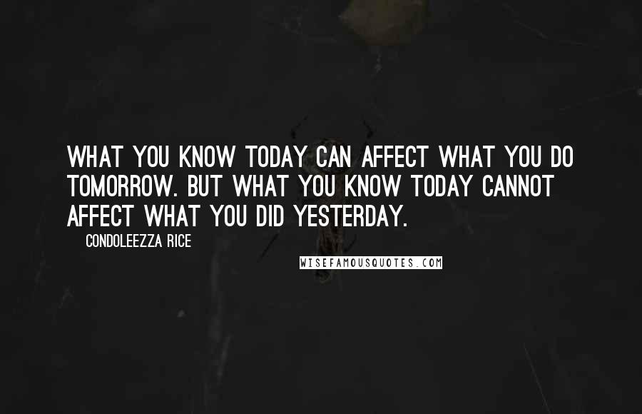 Condoleezza Rice Quotes: What you know today can affect what you do tomorrow. But what you know today cannot affect what you did yesterday.