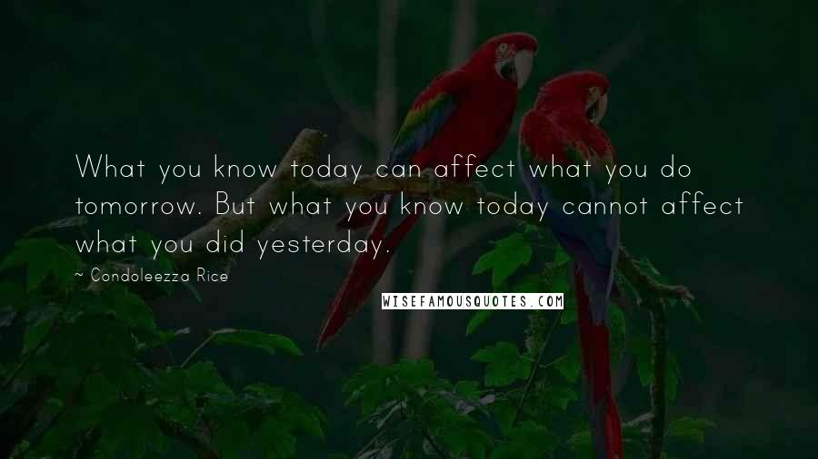 Condoleezza Rice Quotes: What you know today can affect what you do tomorrow. But what you know today cannot affect what you did yesterday.