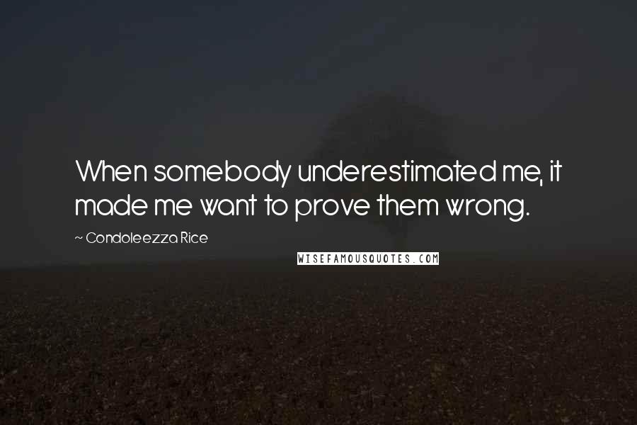 Condoleezza Rice Quotes: When somebody underestimated me, it made me want to prove them wrong.