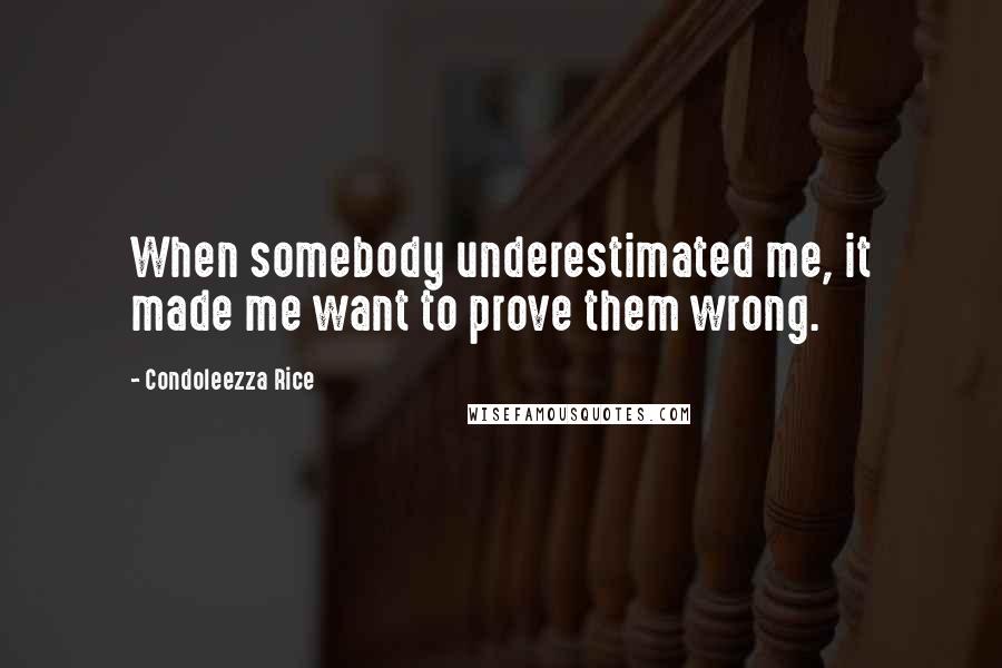Condoleezza Rice Quotes: When somebody underestimated me, it made me want to prove them wrong.