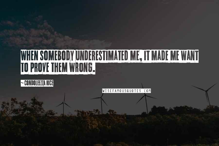 Condoleezza Rice Quotes: When somebody underestimated me, it made me want to prove them wrong.