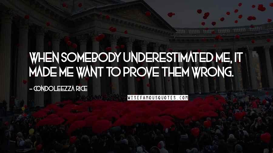 Condoleezza Rice Quotes: When somebody underestimated me, it made me want to prove them wrong.