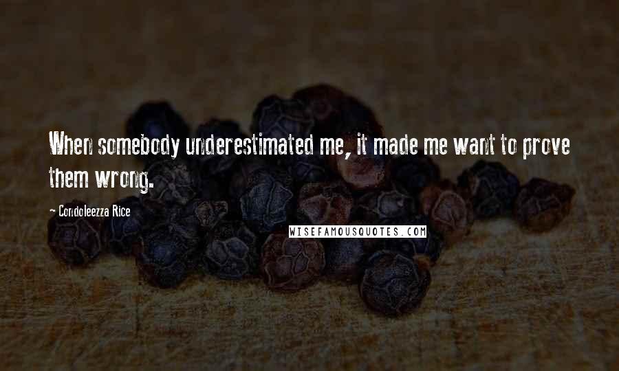 Condoleezza Rice Quotes: When somebody underestimated me, it made me want to prove them wrong.