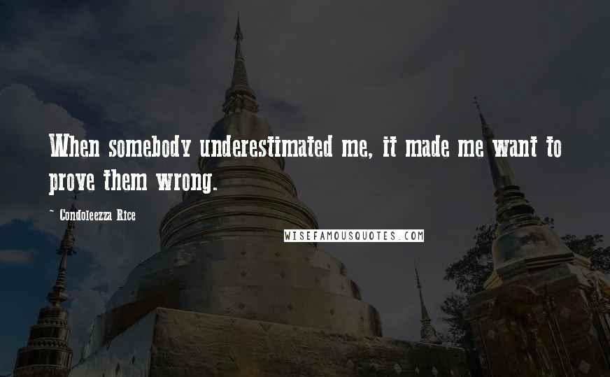 Condoleezza Rice Quotes: When somebody underestimated me, it made me want to prove them wrong.