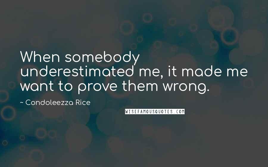 Condoleezza Rice Quotes: When somebody underestimated me, it made me want to prove them wrong.