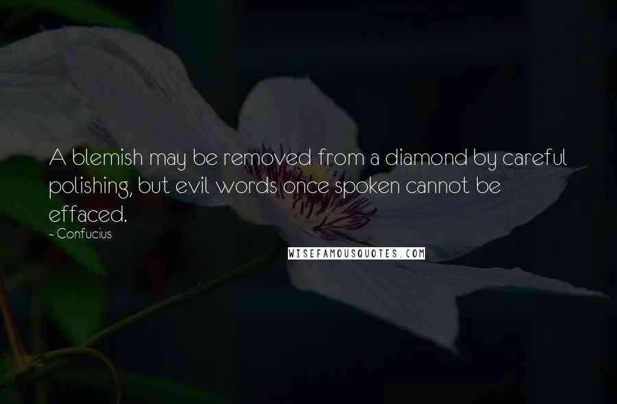 Confucius Quotes: A blemish may be removed from a diamond by careful polishing, but evil words once spoken cannot be effaced.