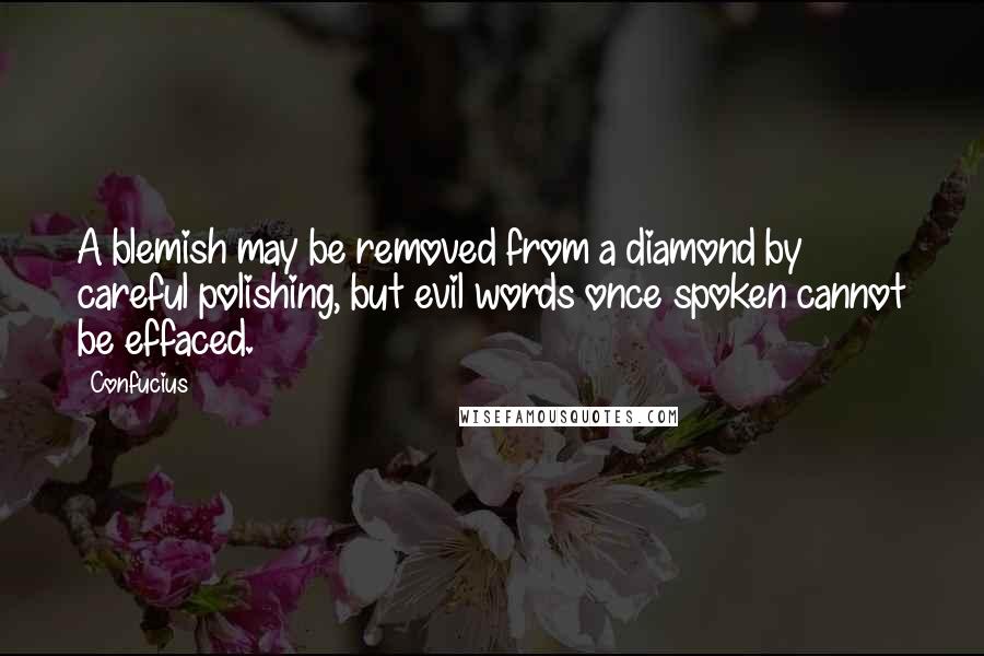 Confucius Quotes: A blemish may be removed from a diamond by careful polishing, but evil words once spoken cannot be effaced.