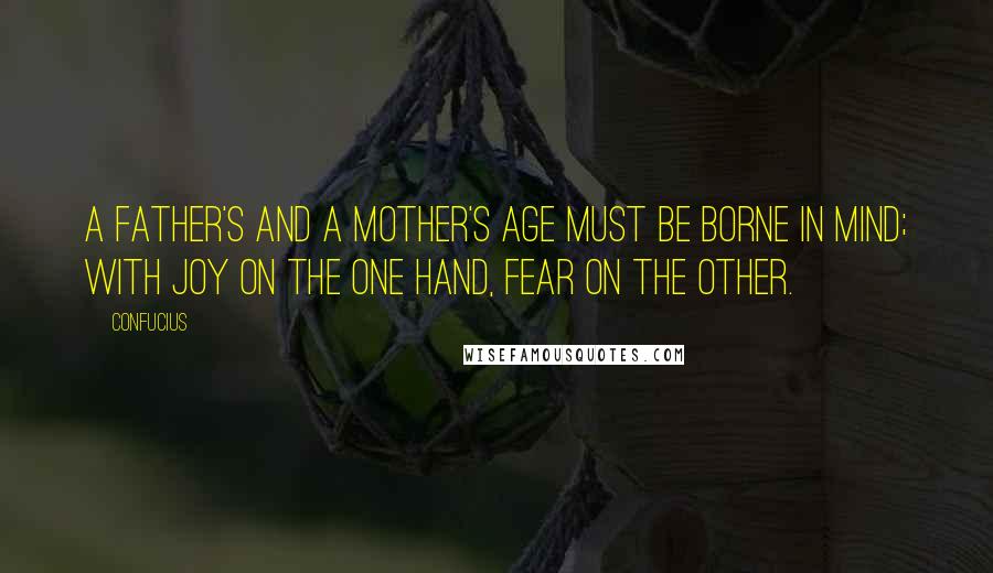 Confucius Quotes: A father's and a mother's age must be borne in mind; with joy on the one hand, fear on the other.