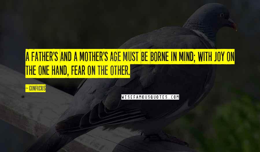 Confucius Quotes: A father's and a mother's age must be borne in mind; with joy on the one hand, fear on the other.
