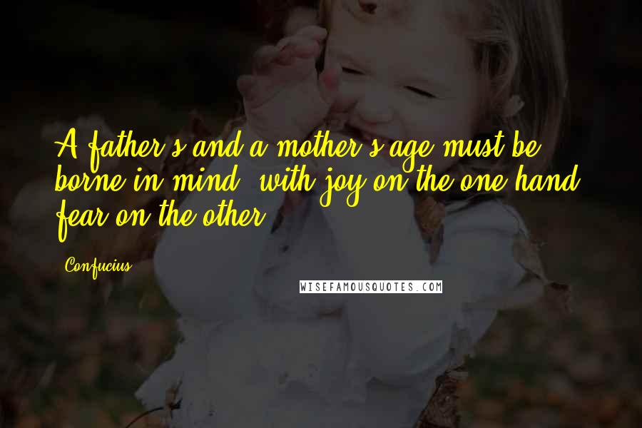 Confucius Quotes: A father's and a mother's age must be borne in mind; with joy on the one hand, fear on the other.