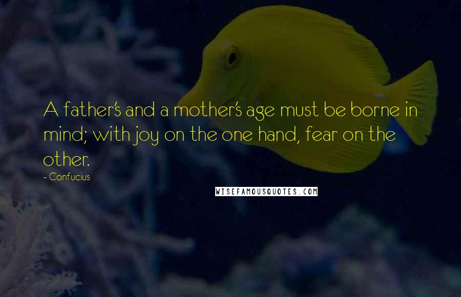 Confucius Quotes: A father's and a mother's age must be borne in mind; with joy on the one hand, fear on the other.