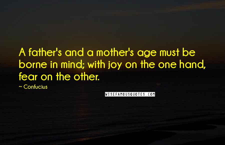 Confucius Quotes: A father's and a mother's age must be borne in mind; with joy on the one hand, fear on the other.