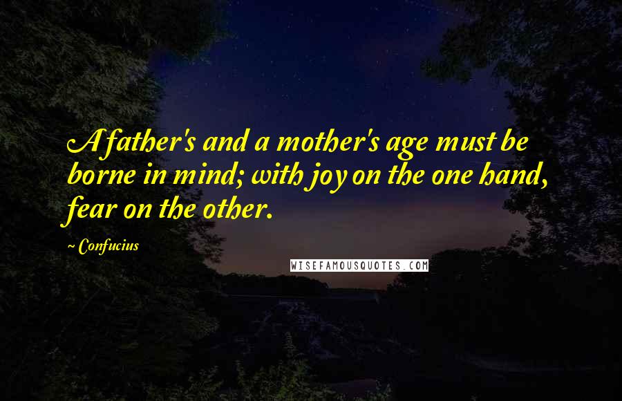 Confucius Quotes: A father's and a mother's age must be borne in mind; with joy on the one hand, fear on the other.