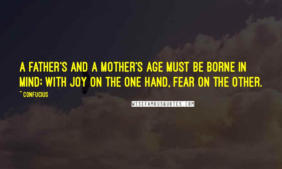 Confucius Quotes: A father's and a mother's age must be borne in mind; with joy on the one hand, fear on the other.