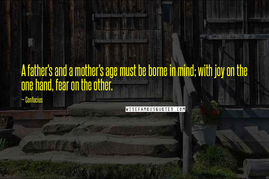 Confucius Quotes: A father's and a mother's age must be borne in mind; with joy on the one hand, fear on the other.