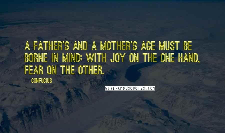Confucius Quotes: A father's and a mother's age must be borne in mind; with joy on the one hand, fear on the other.