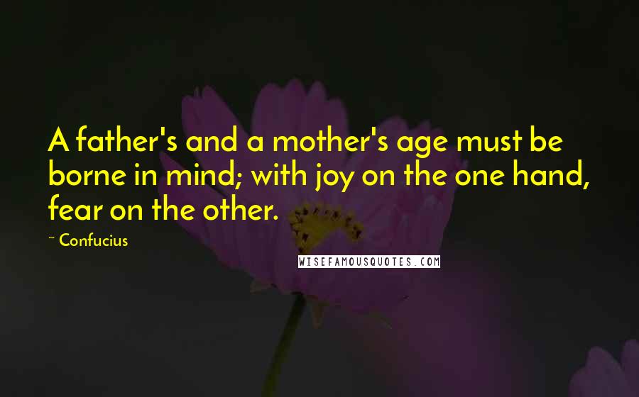 Confucius Quotes: A father's and a mother's age must be borne in mind; with joy on the one hand, fear on the other.