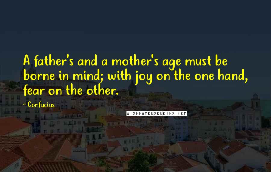 Confucius Quotes: A father's and a mother's age must be borne in mind; with joy on the one hand, fear on the other.