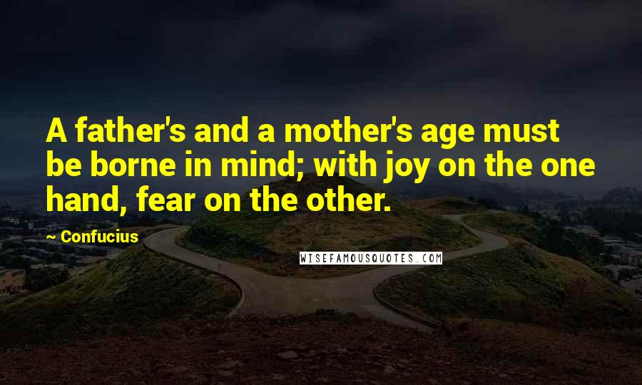 Confucius Quotes: A father's and a mother's age must be borne in mind; with joy on the one hand, fear on the other.