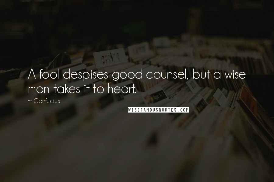 Confucius Quotes: A fool despises good counsel, but a wise man takes it to heart.