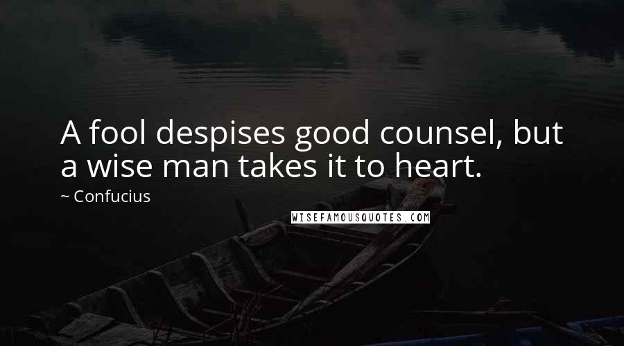 Confucius Quotes: A fool despises good counsel, but a wise man takes it to heart.