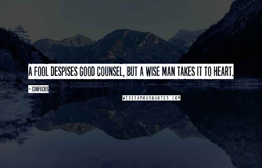 Confucius Quotes: A fool despises good counsel, but a wise man takes it to heart.