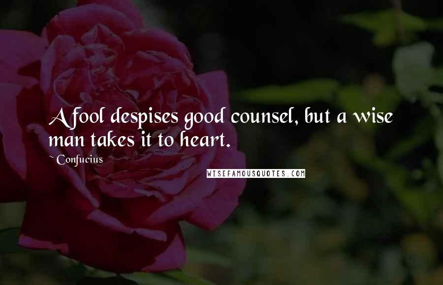 Confucius Quotes: A fool despises good counsel, but a wise man takes it to heart.