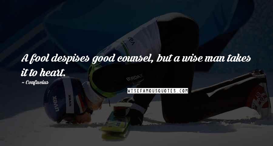 Confucius Quotes: A fool despises good counsel, but a wise man takes it to heart.