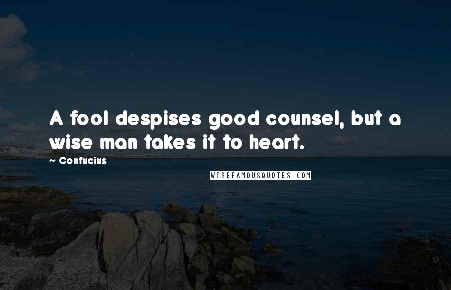 Confucius Quotes: A fool despises good counsel, but a wise man takes it to heart.