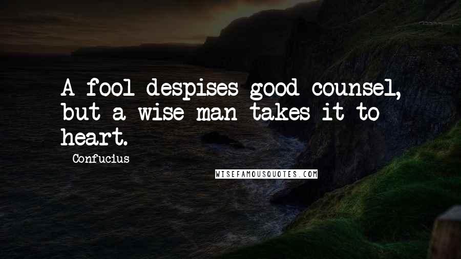 Confucius Quotes: A fool despises good counsel, but a wise man takes it to heart.