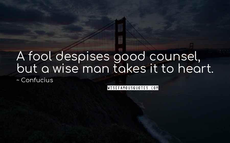 Confucius Quotes: A fool despises good counsel, but a wise man takes it to heart.