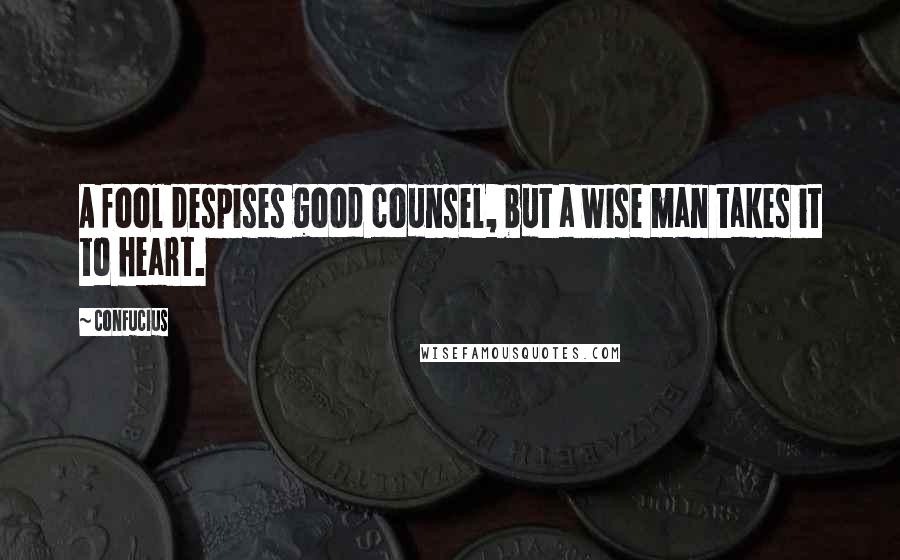 Confucius Quotes: A fool despises good counsel, but a wise man takes it to heart.