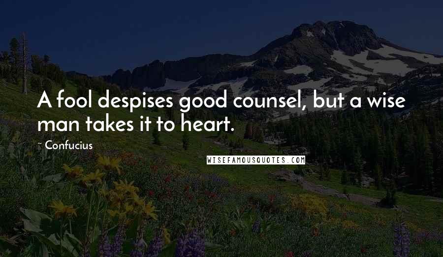 Confucius Quotes: A fool despises good counsel, but a wise man takes it to heart.