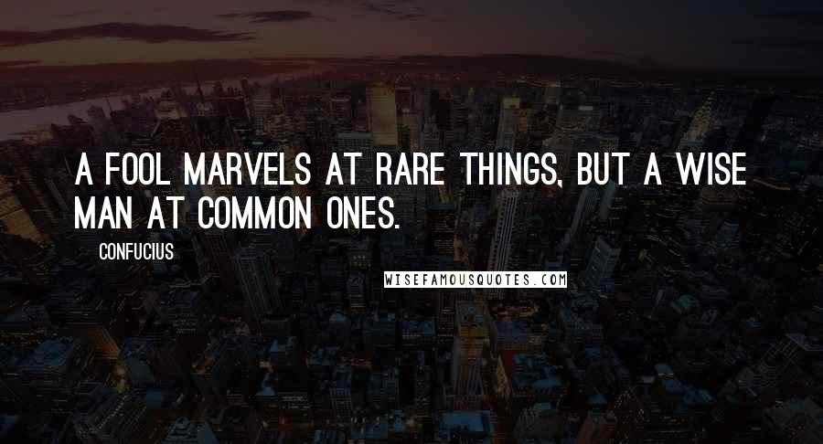 Confucius Quotes: A fool marvels at rare things, but a wise man at common ones.