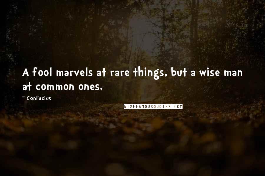 Confucius Quotes: A fool marvels at rare things, but a wise man at common ones.