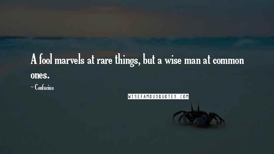 Confucius Quotes: A fool marvels at rare things, but a wise man at common ones.