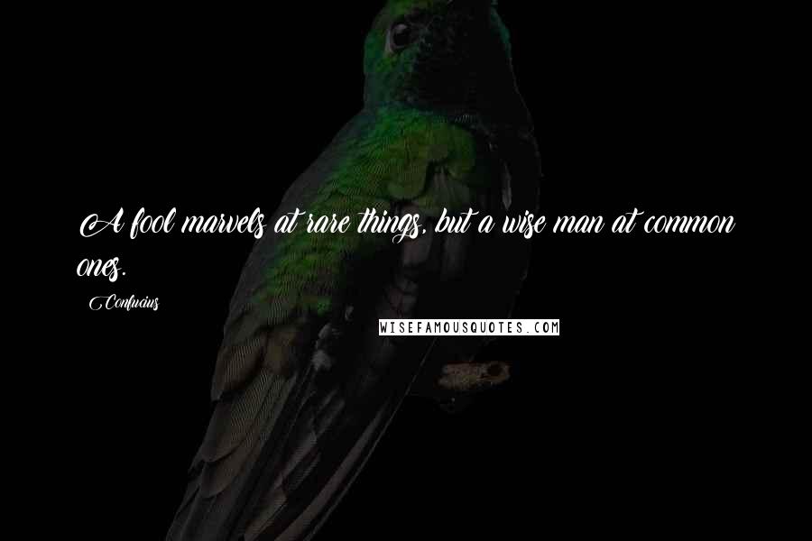 Confucius Quotes: A fool marvels at rare things, but a wise man at common ones.