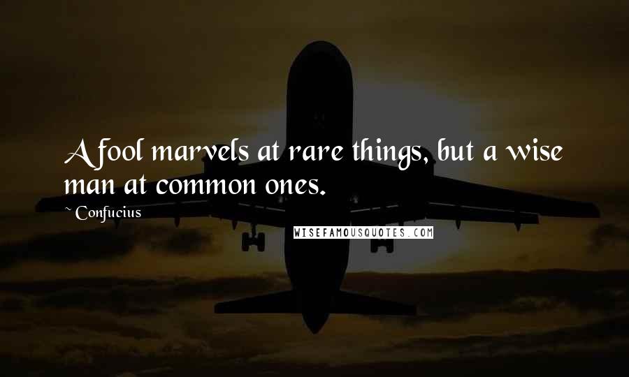 Confucius Quotes: A fool marvels at rare things, but a wise man at common ones.