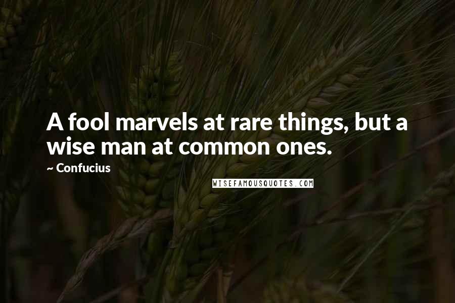 Confucius Quotes: A fool marvels at rare things, but a wise man at common ones.