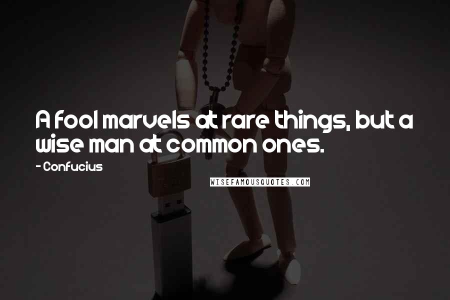 Confucius Quotes: A fool marvels at rare things, but a wise man at common ones.