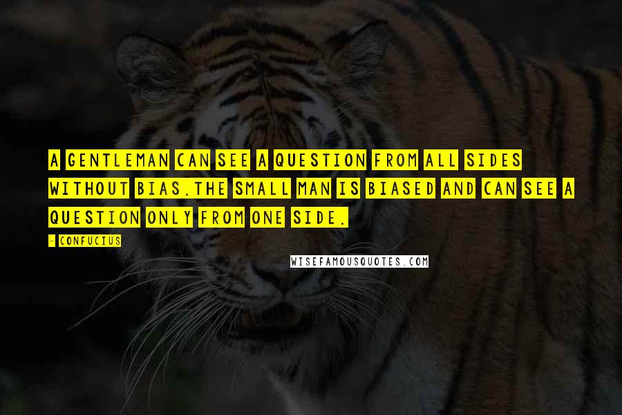 Confucius Quotes: A gentleman can see a question from all sides without bias.The small man is biased and can see a question only from one side.