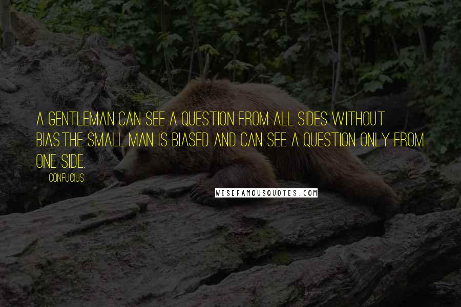 Confucius Quotes: A gentleman can see a question from all sides without bias.The small man is biased and can see a question only from one side.