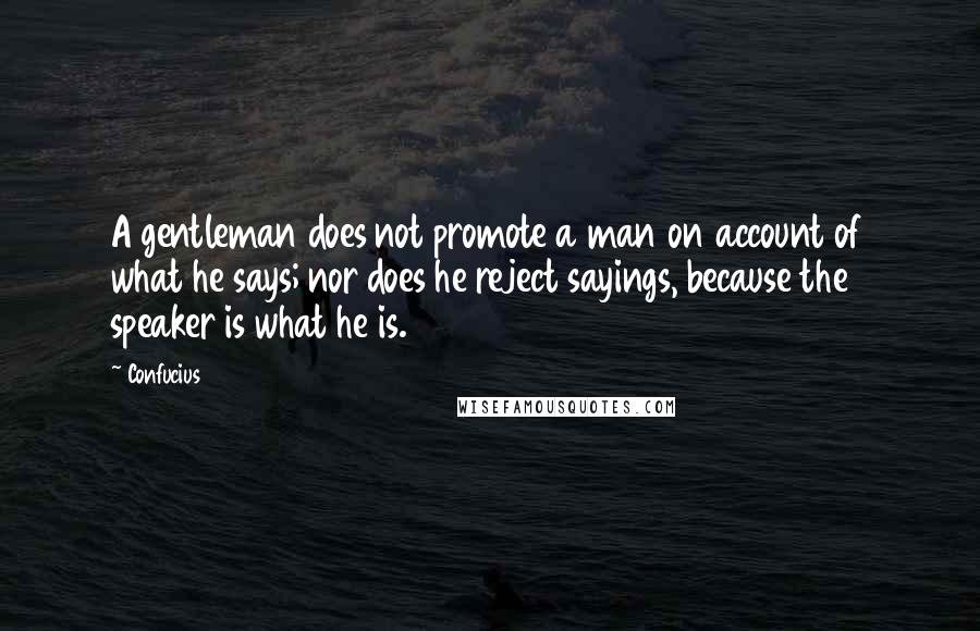 Confucius Quotes: A gentleman does not promote a man on account of what he says; nor does he reject sayings, because the speaker is what he is.