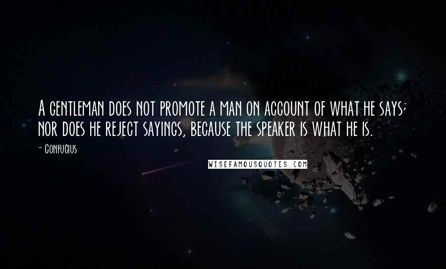 Confucius Quotes: A gentleman does not promote a man on account of what he says; nor does he reject sayings, because the speaker is what he is.