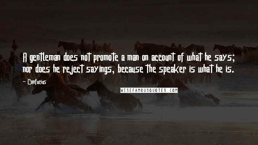 Confucius Quotes: A gentleman does not promote a man on account of what he says; nor does he reject sayings, because the speaker is what he is.