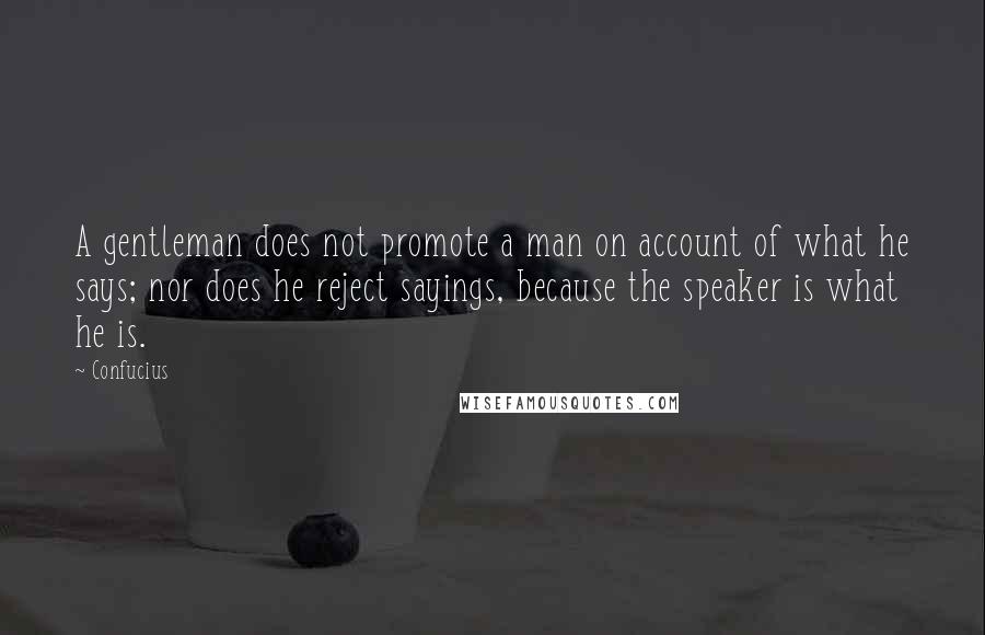 Confucius Quotes: A gentleman does not promote a man on account of what he says; nor does he reject sayings, because the speaker is what he is.