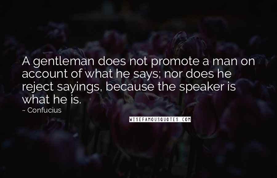 Confucius Quotes: A gentleman does not promote a man on account of what he says; nor does he reject sayings, because the speaker is what he is.